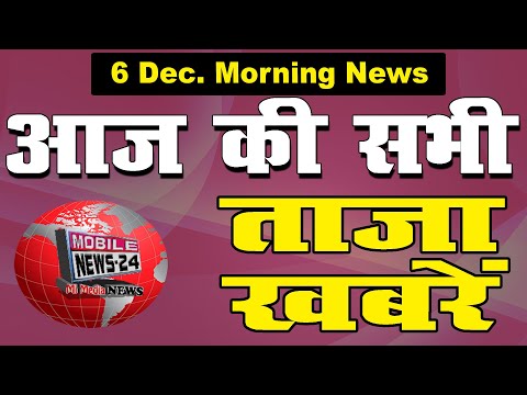 आज की सभी ताजा खबरें, 6 Dec, news, Aaj ki taja khabar, Headlines, aaj ka samachar, Mobile News 24.