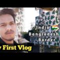 My First Vlog || India 🇮🇳Bangladesh 🇧🇩 Border