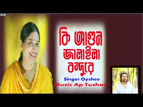 কি আগুন জালাইলা বন্ধুরে | OYSHEE | Bangla Foik Song | Ap Tushar | Bashori Music | 2022 Song