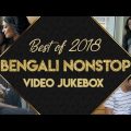 Best of Bengali Songs 2018 | Video Songs Playlist | Non Stop Bengali Hits of 2018