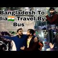 Traveling Bangladesh to India By Road| बांग्लादेश🇧🇩 से भारत🇮🇳 आने का आसान तरीका
