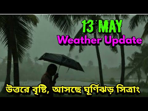 বৃষ্টি আসছে উত্তর বঙ্গে ত্রিপুরায় আসামে ও বাংলাদেশে, আসবে ঘূর্ণিঝড় সিত্রাং, 13 May Weather Update