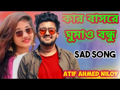 kar Basore Ghumao Bondhu /Sad bangla song/Atif Ahmed niloy/ BD Official music