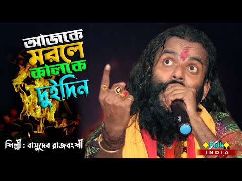 আজকে মরলে কালকে দুইদিন পরের দিন কেউ থাকবে না । শিল্পী বাসুদেব রাজবংশী । Ajke morle kalke du din