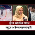 স্ত্রীকে অনৈতিক প্রস্তাব; বন্ধুকে ৮ টু*ক*রা করলো স্বামী! | Channel 24