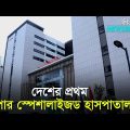 দেশের প্রথম `সুপার স্পেশালাইজড হাসপাতাল’ উদ্বোধন | First Super Specialised Hospital of Bangladesh