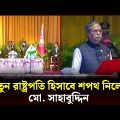 নতুন রাষ্ট্রপতি হিসাবে শপথ নিলেন মো. সাহাবুদ্দিন  | President of Bangladesh | New President