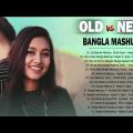 Old Vs New Bangla Mashup Songs || Bangla Mashup 2021 – Hasan S  Iqbal   DriSty Anam – Romantic Songs