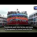 Thousands pack onto ferries and trains in Bangladesh to travel home for Eid