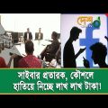 সাইবার প্রতারক, কৌশলে হাতিয়ে নিচ্ছে লাখ লাখ টাকা! online fraud complaint|  Bangladesh cyber crime