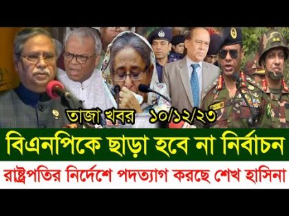 🔥এইমাত্র পাওয়া Bangla news 10 Dec 2023|ajker bangla news|bangladesh latest news today|bnp news live