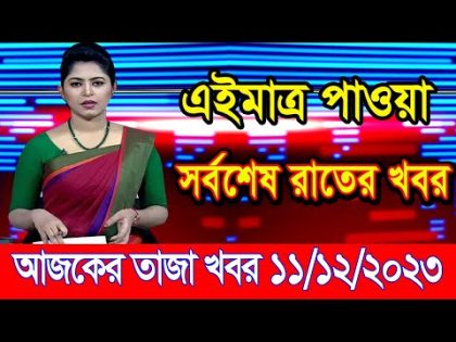 এইমাএ পাওয়া Ajker khobor 11 Dec' 2023 l bangladesh latest news today | ajker bangla news