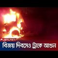 বাদ পড়লো না বিজয় দিবসের রাতও; ট্রাকে আগুন দিলো দুর্বৃত্তরা | Truck Fire | Jamuna TV