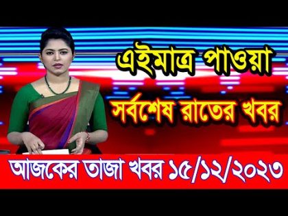 এইমাএ পাওয়া Ajker khobor 15 Dec' 2023 l bangladesh latest news today | ajker bangla news