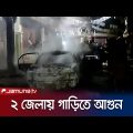 চট্টগ্রাম ও ময়মনসিংহে দুটি গাড়িতে দুর্বৃত্তদের আগুন | Car Fire | Jamuna TV